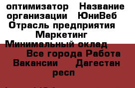 SEO-оптимизатор › Название организации ­ ЮниВеб › Отрасль предприятия ­ Маркетинг › Минимальный оклад ­ 20 000 - Все города Работа » Вакансии   . Дагестан респ.